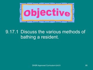9.17.1 Discuss the various methods of bathing a resident. DHSR Approved Curriculum-Unit 9 Objective 