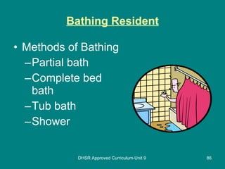 Bathing Resident Methods of Bathing Partial bath  Complete bed bath  Tub bath  Shower  DHSR Approved Curriculum-Unit 9 