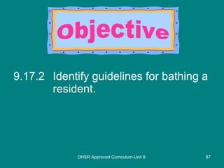 9.17.2 Identify guidelines for bathing a resident. DHSR Approved Curriculum-Unit 9 Objective 