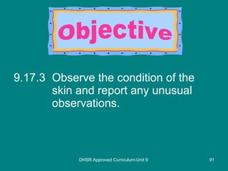 9.17.3 Observe the condition of the skin and report any unusual observations. DHSR Approved Curriculum-Unit 9 Objective 