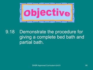 9.18 Demonstrate the procedure for giving a complete bed bath and partial bath. DHSR Approved Curriculum-Unit 9 Objective 