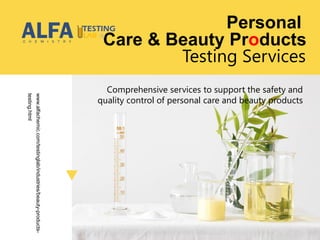Testing Services
Comprehensive services to support the safety and
quality control of personal care and beauty products
www.alfachemic.com/testinglab/industries/beauty-products-
testing.html Personal
Care & Beauty Products
 