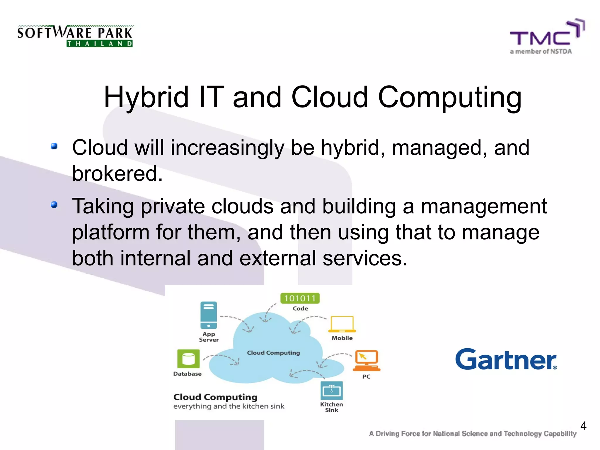 Hybrid IT and Cloud Computing
Cloud will increasingly be hybrid, managed, and
brokered.
Taking private clouds and building a management
platform for them, and then using that to manage
both internal and external services.




                                                   4
 