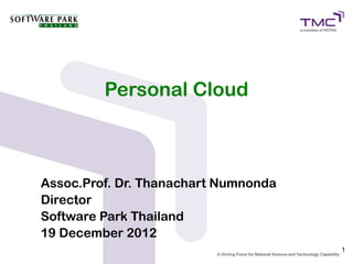 Personal Cloud



Assoc.Prof. Dr. Thanachart Numnonda
Director
Software Park Thailand
19 December 2012
                                      1
 
