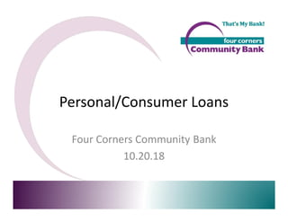 Personal/Consumer Loans
Four Corners Community Bank
10.20.18
 