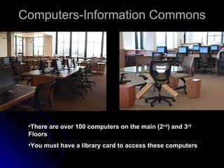 Computers-Information Commons There are over 100 computers on the main (2 nd ) and 3 rd  Floors You must have a library card to access these computers 