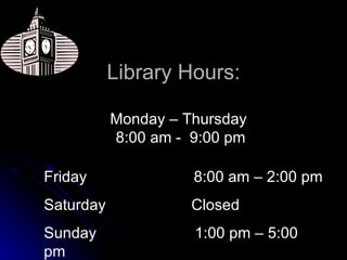 Library Hours: Monday – Thursday  8:00 am -  9:00 pm Friday  8:00 am – 2:00 pm Saturday  Closed Sunday  1:00 pm – 5:00 pm 