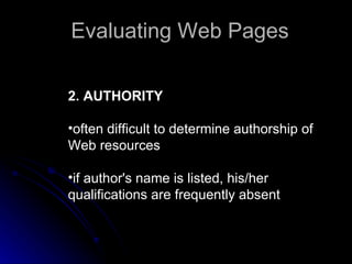 2. AUTHORITY often difficult to determine authorship of Web resources  if author's name is listed, his/her qualifications are frequently absent  Evaluating Web Pages 