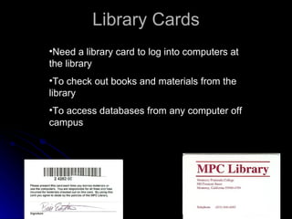 Library Cards Need a library card to log into computers at the library To check out books and materials from the library To access databases from any computer off campus 