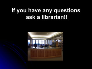 If you have any questions  ask a librarian!! 