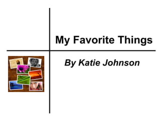 My Favorite Things By Katie Johnson 