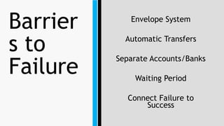 Barrier
s to
Failure
Envelope System
Automatic Transfers
Separate Accounts/Banks
Waiting Period
Connect Failure to
Success
 