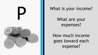 P What is your income?
What are your
expenses?
How much income
goes toward each
expense?
 