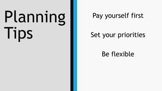 Planning
Tips
Pay yourself first
Set your priorities
Be flexible
 
