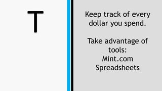 T Keep track of every
dollar you spend.
Take advantage of
tools:
Mint.com
Spreadsheets
 