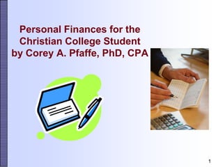 Personal Finances for the
 Christian College Student
by Corey A. Pfaffe, PhD, CPA




                               1
 