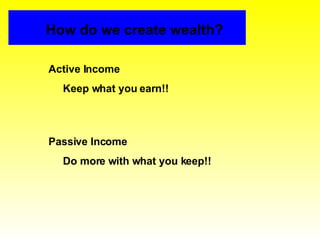 Active Income Keep what you earn!! How do we create wealth? Passive Income Do more with what you keep!! 