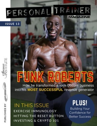 ISSUE 13
FUNK ROBERTS
FUNK ROBERTS
P
U
B
L
I
S
H
E
D
B
Y
How he transformed a rock-bottom business
How he transformed a rock-bottom business
into his
into his MOST SUCCESSFUL
MOST SUCCESSFUL revenue generator
revenue generator
PLUS!
Building Your
Confidence for
Better Success
EXERCISE IMMUNOLOGY
HITTING THE RESET BUTTON
INVESTING & CRYPTO 101
IN THIS ISSUE
 