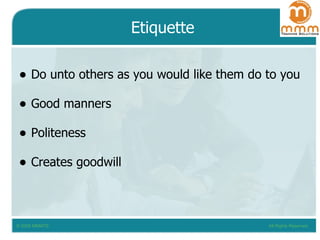Etiquette Do unto others as you would like them do to you Good manners Politeness Creates goodwill 
