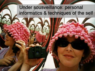 Under sousveillance: personal
informatics & techniques of the self
 