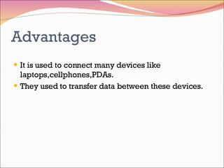 Advantages It is used to connect many devices like laptops,cellphones,PDAs. They used to transfer data between these devices. 