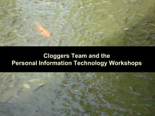 Cloggers Team and the Personal Information Technology Workshops 