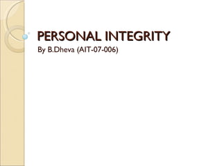 PERSONAL INTEGRITY By B.Dheva (AIT-07-006) 
