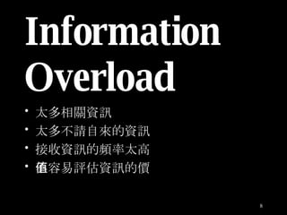 Information Overload 太多相關資訊 太多不請自來的資訊 接收資訊的頻率太高 不容易評估資訊的價值 