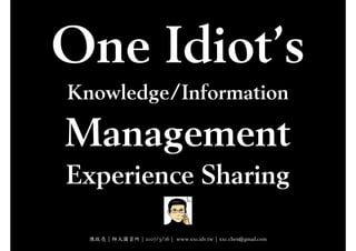 Knowledge/Information

Management
Experience Sharing
  陳啟亮 | 師大圖資所 | 2007/3/26 | www.xxc.idv.tw | xxc.chen@gmail.com