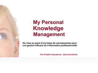 My Personal  Knowledge   Management Ou mise au point d’une base de connaissances pour une gestion efficace de l’information professionnelle Par Frédéric Houdmont - Documentaliste 