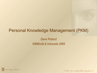 Personal Knowledge Management (PKM) Dave Pollard KMWorld & Intranets 2005 