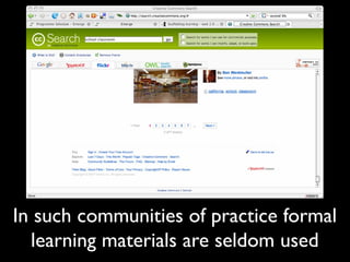 In such communities of practice formal
learning materials are seldom used
 