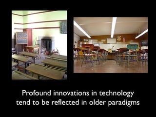 Profound innovations in technology 
tend to be reflected in older paradigms 
 
