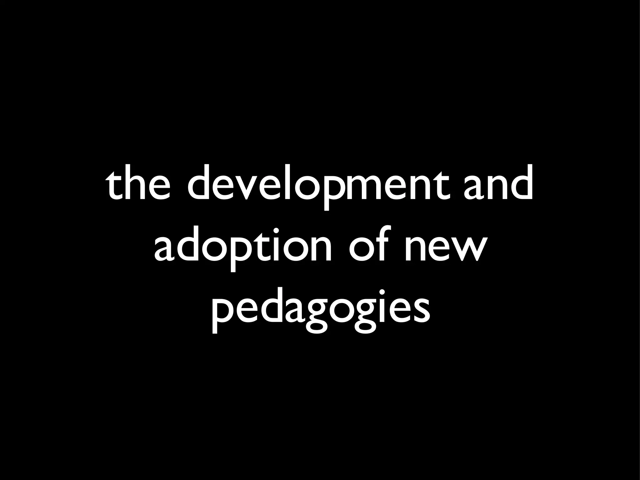the development and adoption of new pedagogies 