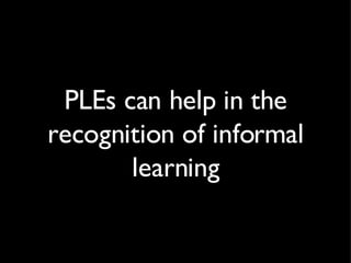 PLEs can help in the recognition of informal learning 