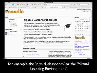 for example the ‘virtual classroom’ or the ‘Virtual Learning Environment’ 