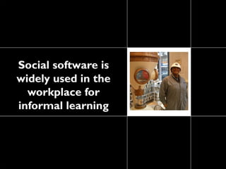 Social software is
widely used in the
  workplace for
informal learning
 