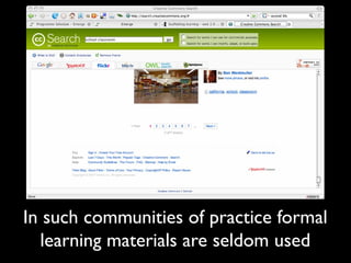 In such communities of practice formal
  learning materials are seldom used
 