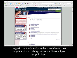 changes in the way in which we learn and develop new
 competences is a challenge to our traditional subject
                     organisation
 