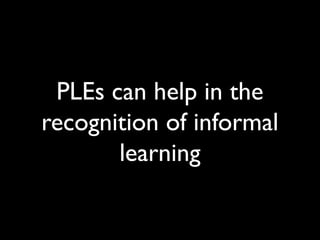 PLEs can help in the
recognition of informal
       learning
 