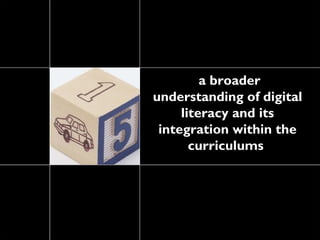 a broader
understanding of digital
     literacy and its
 integration within the
       curriculums
 