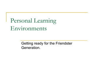 Personal Learning Environments Getting ready for the Friendster Generation. 