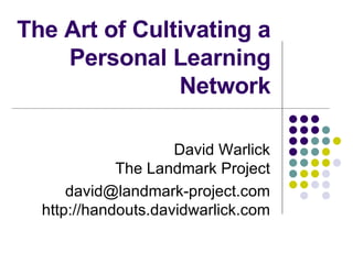The Art of Cultivating a Personal Learning Network David Warlick The Landmark Project [email_address] http://handouts.davidwarlick.com 
