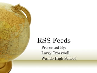 RSS Feeds
 Presented By:
 Larry Crosswell
 Wando High School