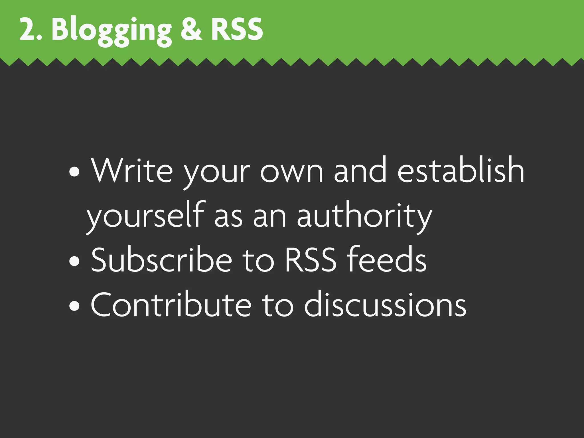 2. Blogging & RSS



   • Write your own and establish
     yourself as an authority
   • Subscribe to RSS feeds
   • Contribute to discussions
 