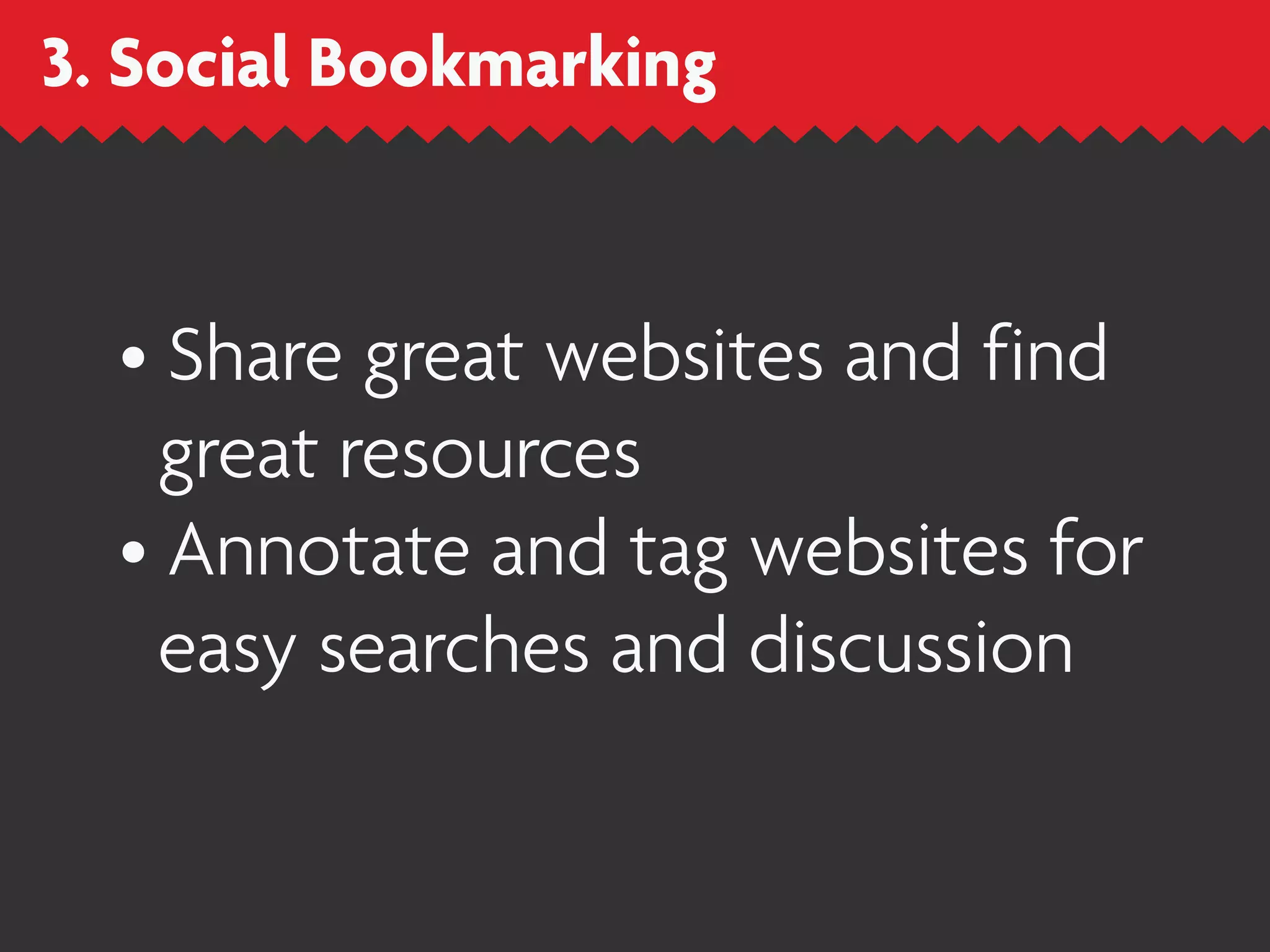 3. Social Bookmarking


  • Share great websites and find
    great resources
  • Annotate and tag websites for
    easy searches and discussion
 