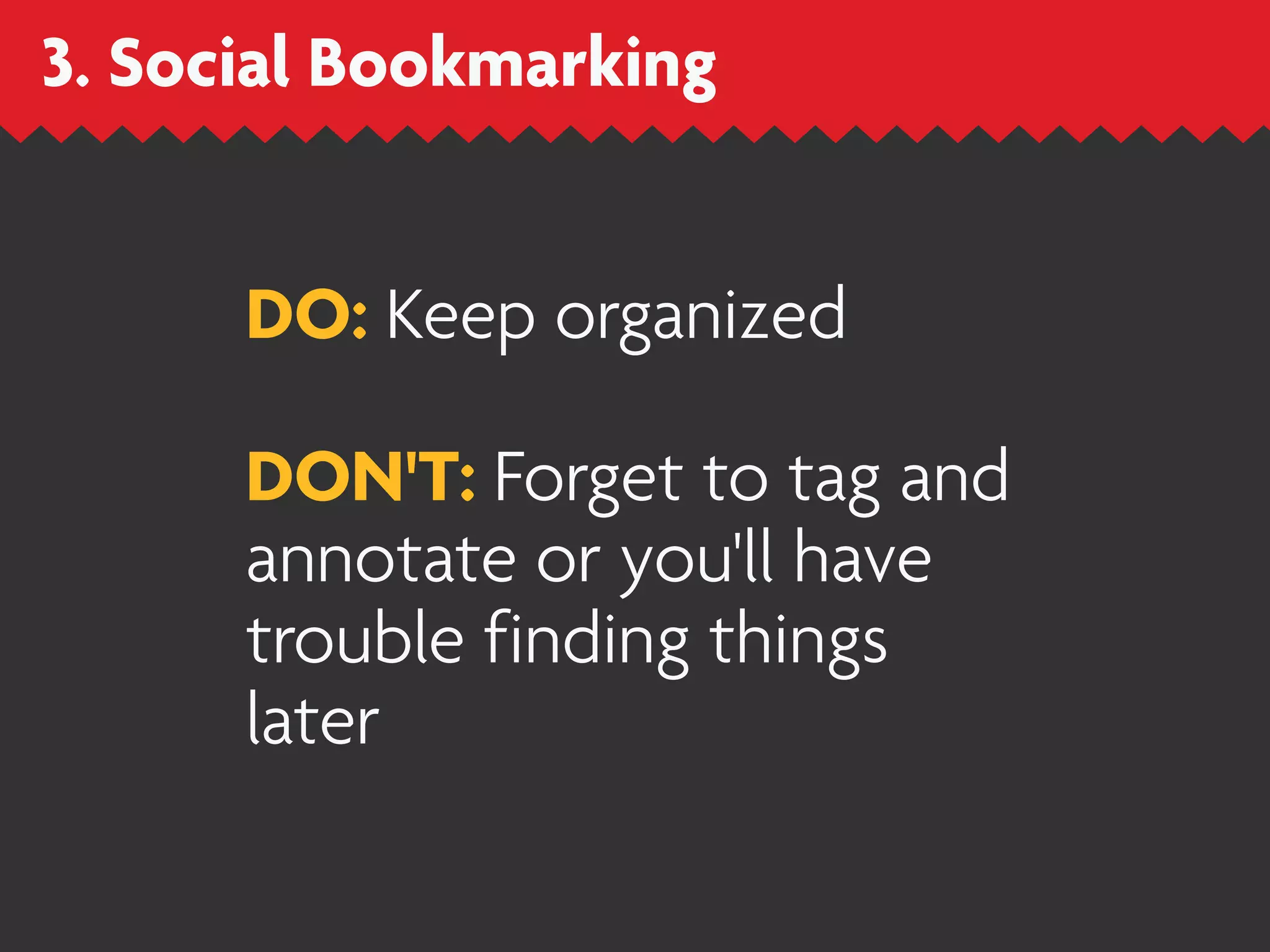 3. Social Bookmarking


      DO: Keep organized

      DON'T: Forget to tag and
      annotate or you'll have
      trouble finding things
      later
 