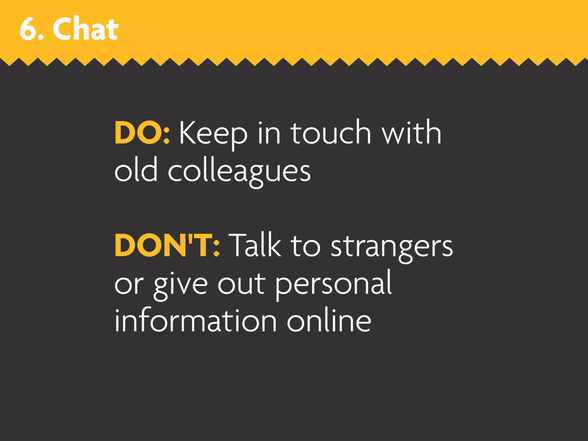 6. Chat


      DO: Keep in touch with
      old colleagues

      DON'T: Talk to strangers
      or give out personal
      information online
 