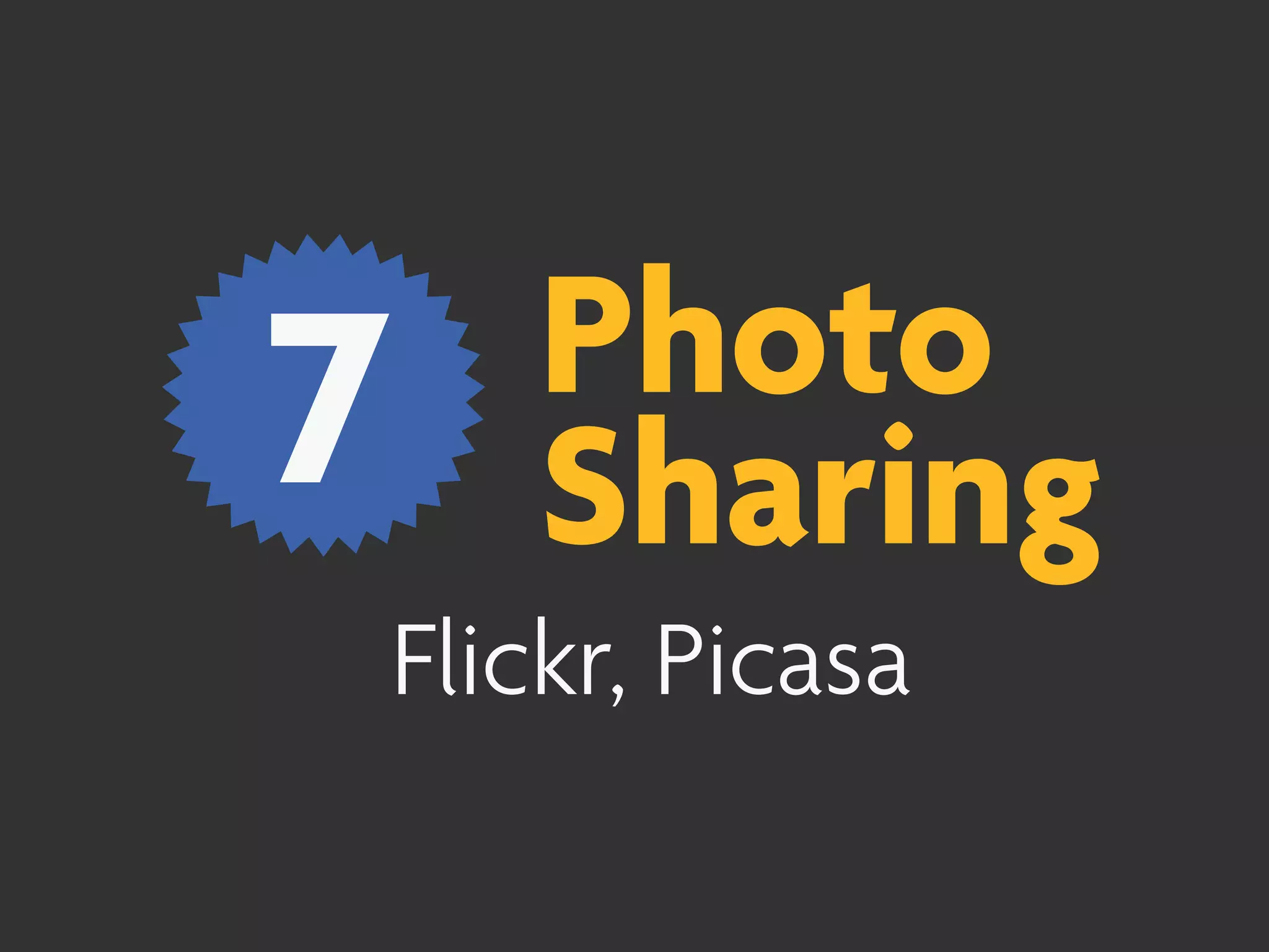 7   Photo
    Sharing
Flickr, Picasa
 