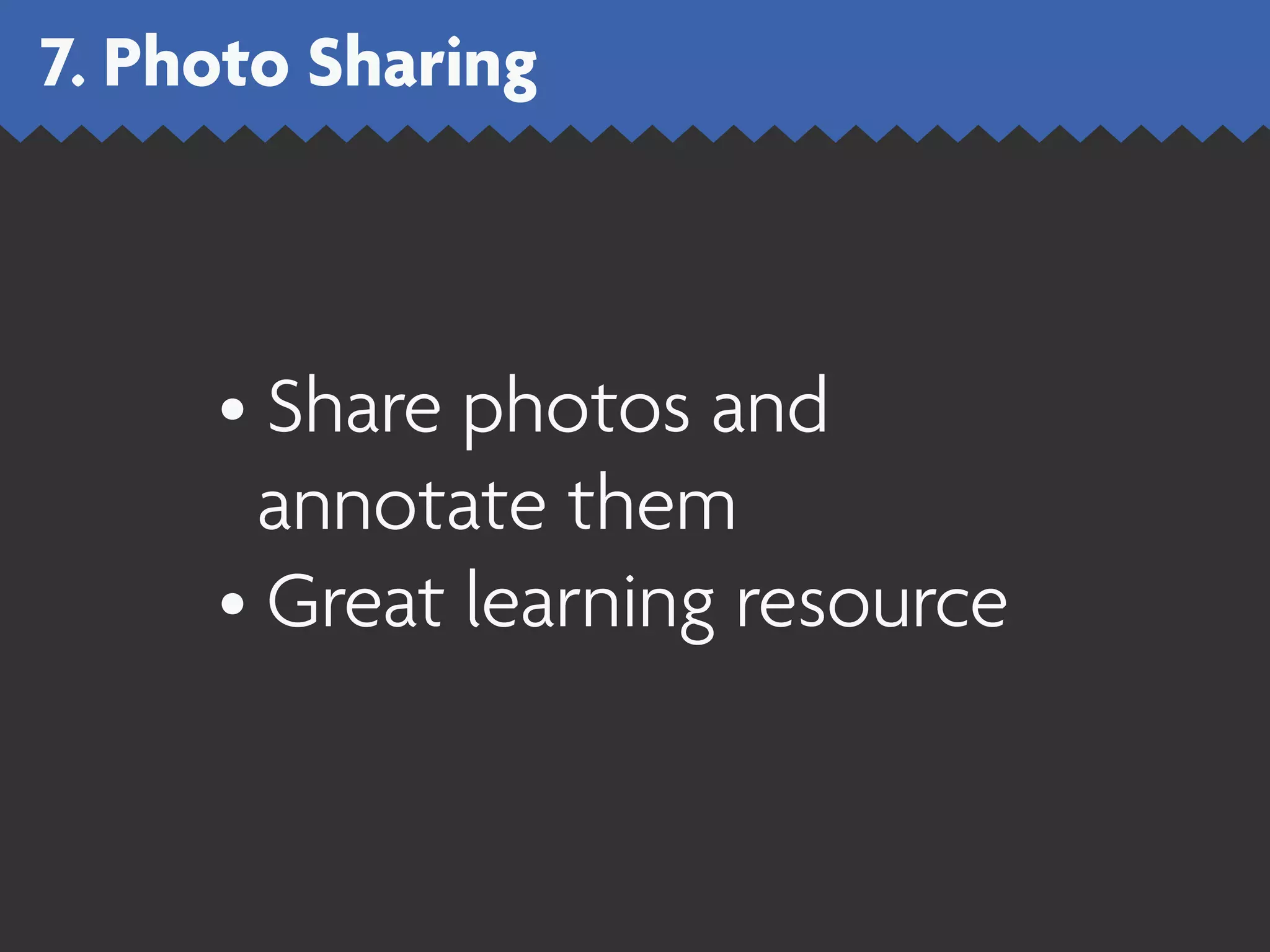 7. Photo Sharing



     • Share photos and
       annotate them
     • Great learning resource
 